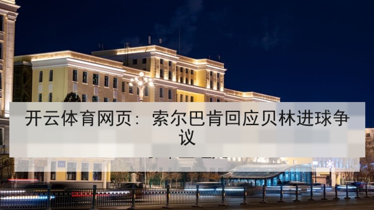 开云体育网页: 索尔巴肯回应贝林进球争议 开云体育网页: 索尔巴肯回应贝林进球争议